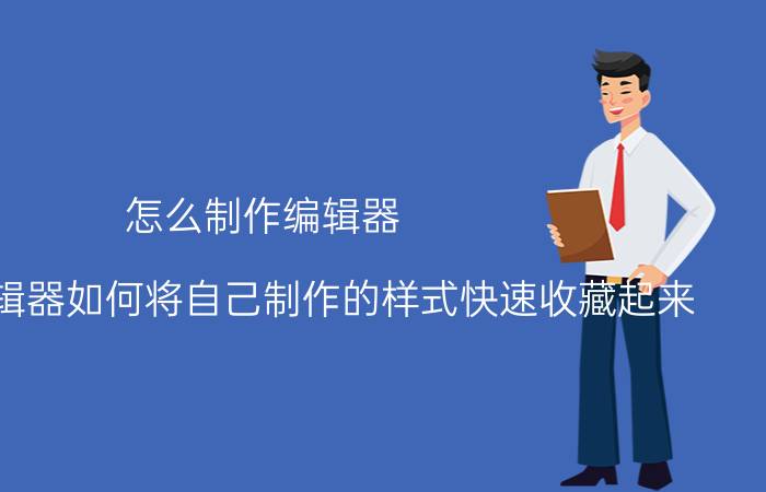 怎么制作编辑器 小蚂蚁编辑器如何将自己制作的样式快速收藏起来？